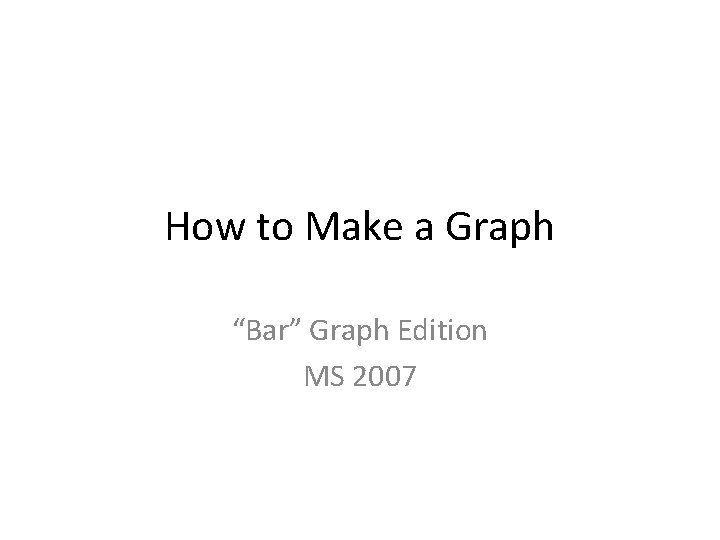How to Make a Graph “Bar” Graph Edition MS 2007 