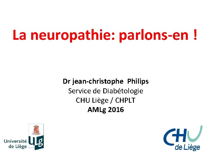 La neuropathie: parlons-en ! Dr jean-christophe Philips Service de Diabétologie CHU Liège / CHPLT