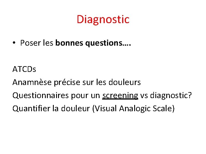 Diagnostic • Poser les bonnes questions…. ATCDs Anamnèse précise sur les douleurs Questionnaires pour