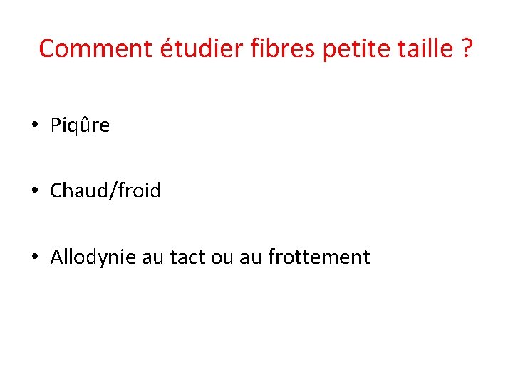 Comment étudier fibres petite taille ? • Piqûre • Chaud/froid • Allodynie au tact