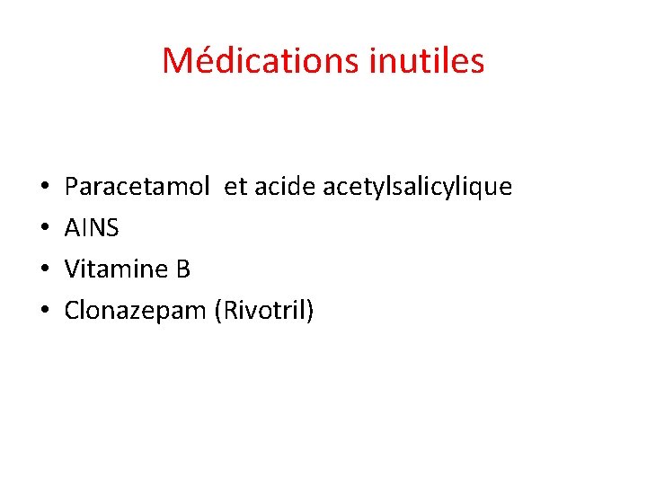 Médications inutiles • • Paracetamol et acide acetylsalicylique AINS Vitamine B Clonazepam (Rivotril) 