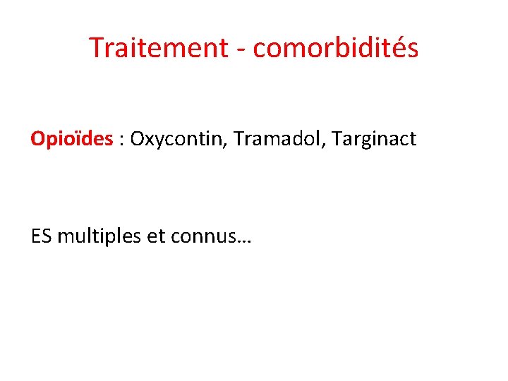 Traitement - comorbidités Opioïdes : Oxycontin, Tramadol, Targinact ES multiples et connus… 
