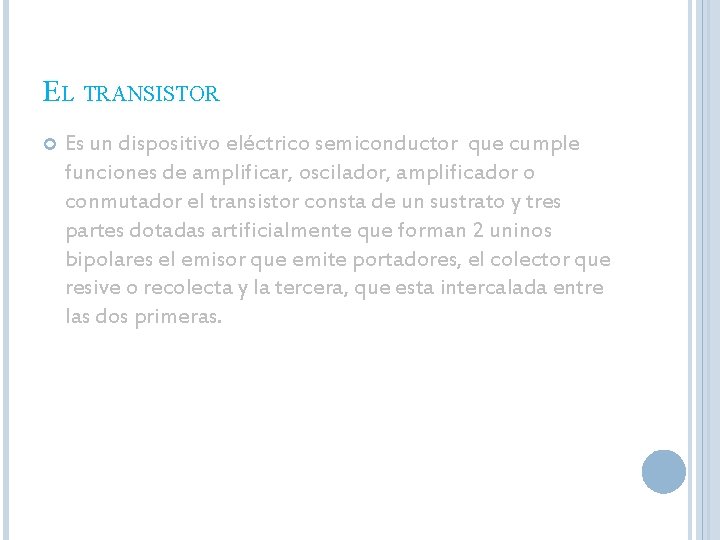 EL TRANSISTOR Es un dispositivo eléctrico semiconductor que cumple funciones de amplificar, oscilador, amplificador