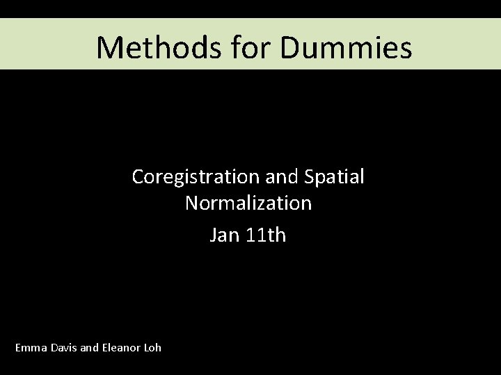 Methods for Dummies Coregistration and Spatial Normalization Jan 11 th Emma Davis and Eleanor Methods for Dummies Coregistration and Spatial Normalization Jan 11 th Emma Davis and Eleanor