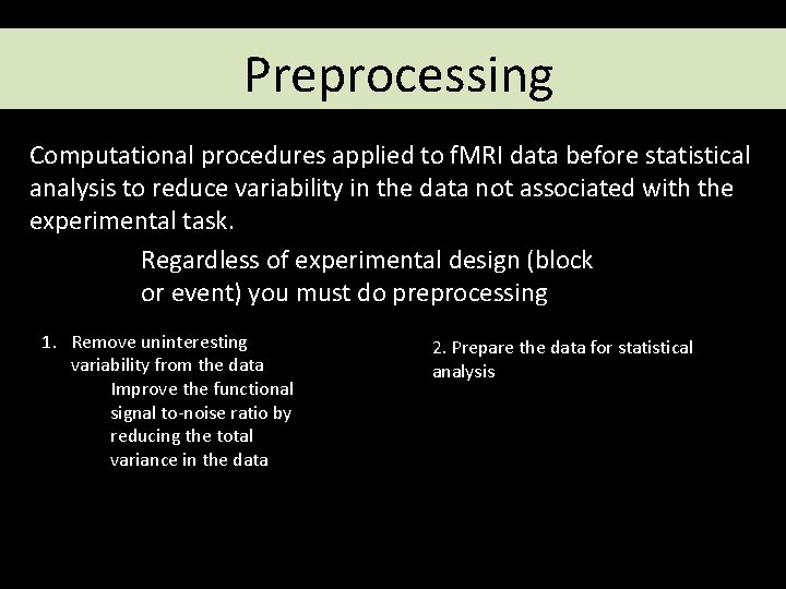 Preprocessing Computational procedures applied to f. MRI data before statistical analysis to reduce variability Preprocessing Computational procedures applied to f. MRI data before statistical analysis to reduce variability