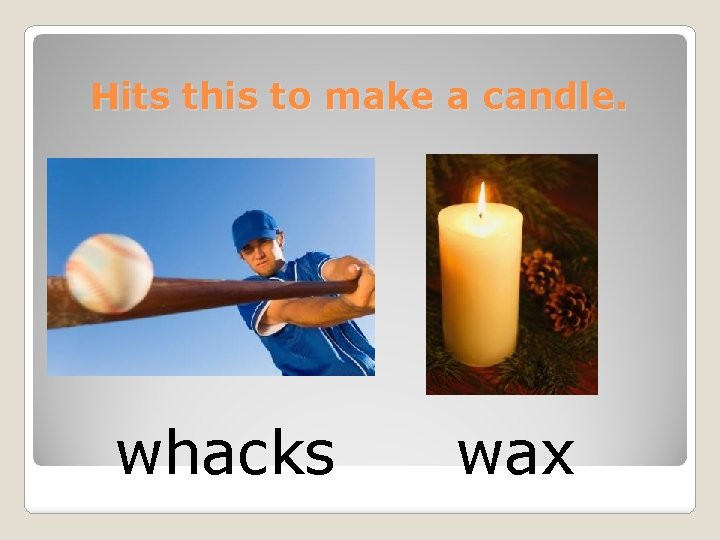 Hits this to make a candle. whacks wax 