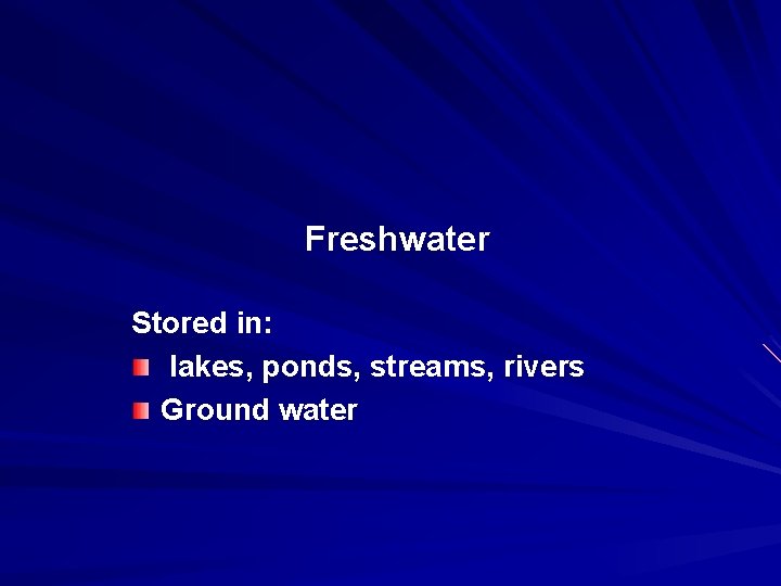 Freshwater Stored in: lakes, ponds, streams, rivers Ground water 