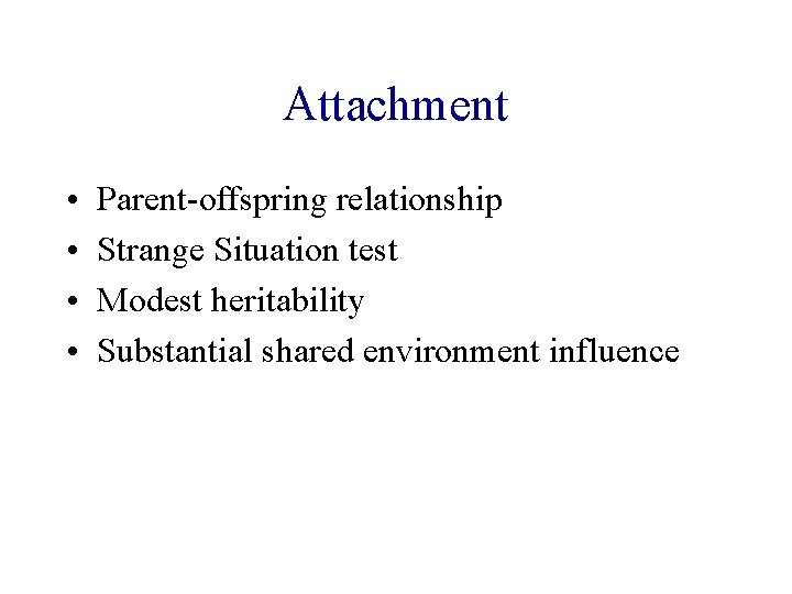 Attachment • • Parent-offspring relationship Strange Situation test Modest heritability Substantial shared environment influence