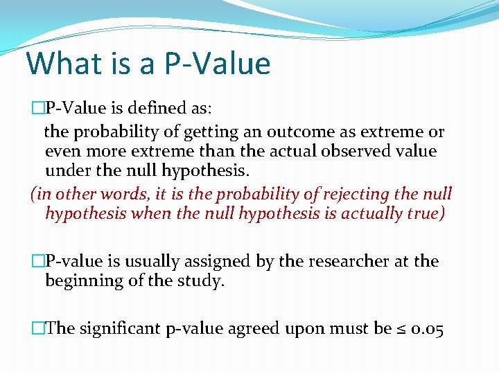 What is a P-Value �P-Value is defined as: the probability of getting an outcome