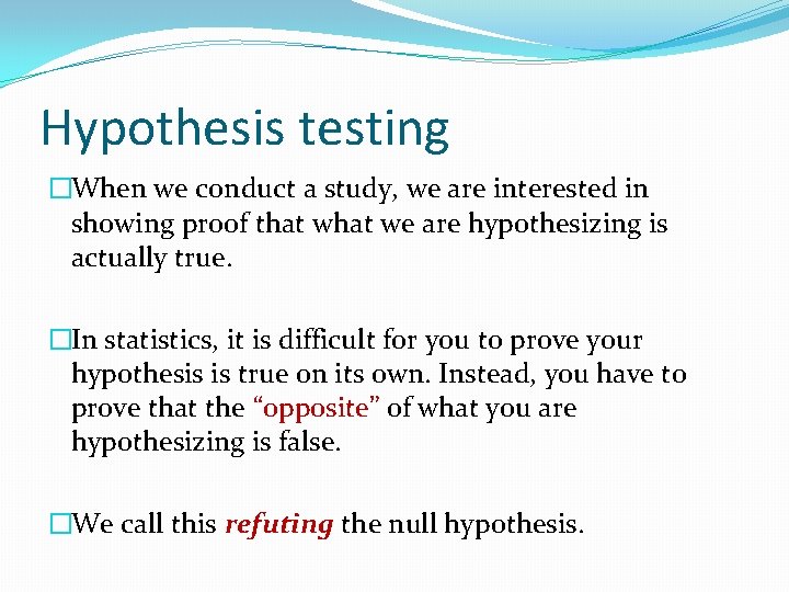 Hypothesis testing �When we conduct a study, we are interested in showing proof that