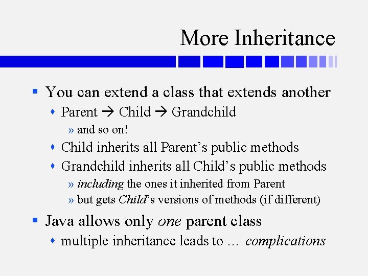 More Inheritance § You can extend a class that extends another Parent Child Grandchild