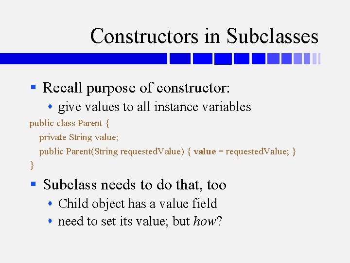 Constructors in Subclasses § Recall purpose of constructor: give values to all instance variables