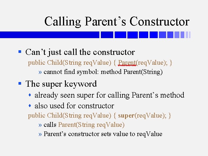 Calling Parent’s Constructor § Can’t just call the constructor public Child(String req. Value) {