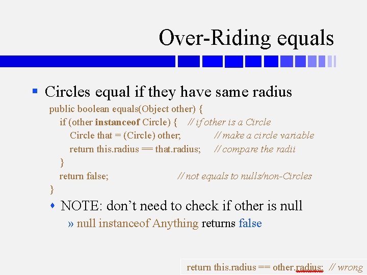 Over-Riding equals § Circles equal if they have same radius public boolean equals(Object other)