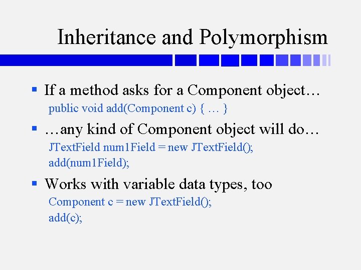 Inheritance and Polymorphism § If a method asks for a Component object… public void