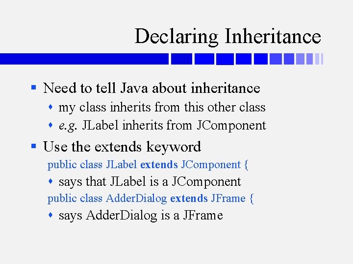 Declaring Inheritance § Need to tell Java about inheritance my class inherits from this