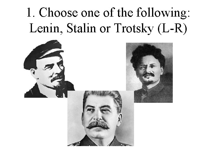 1. Choose one of the following: Lenin, Stalin or Trotsky (L-R) 
