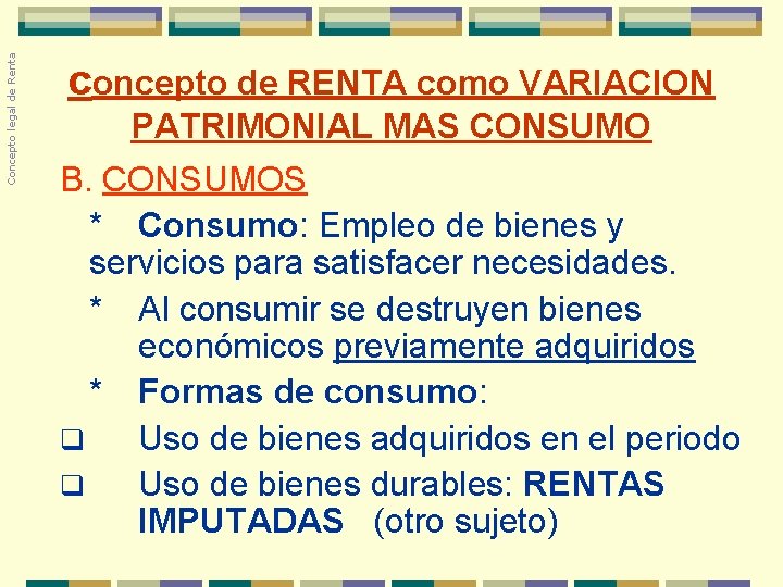 Concepto legal de Renta concepto de RENTA como VARIACION PATRIMONIAL MAS CONSUMO B. CONSUMOS