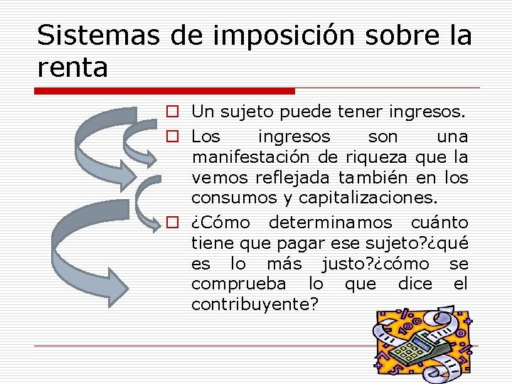 Sistemas de imposición sobre la renta o Un sujeto puede tener ingresos. o Los