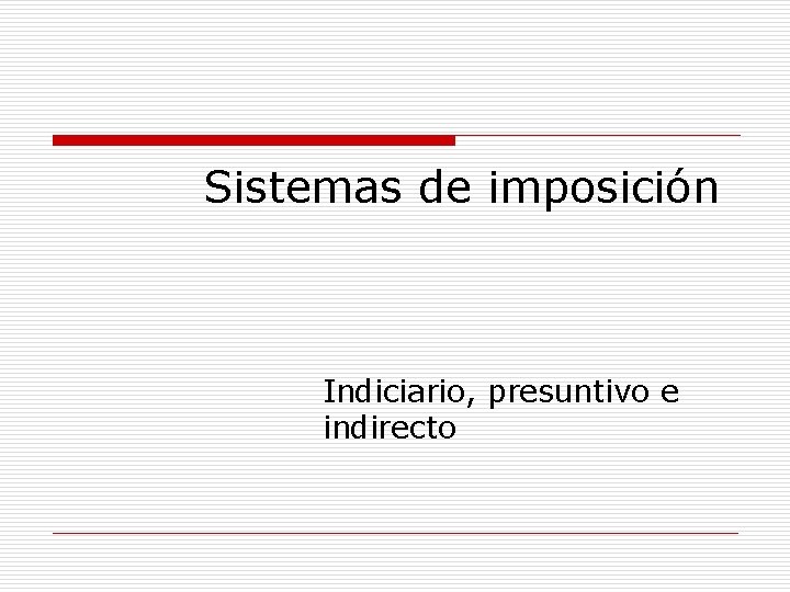 Sistemas de imposición Indiciario, presuntivo e indirecto 