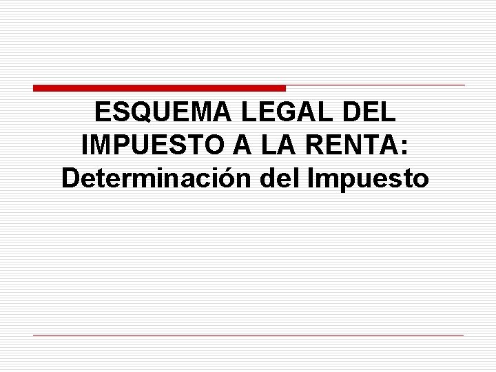 ESQUEMA LEGAL DEL IMPUESTO A LA RENTA: Determinación del Impuesto 