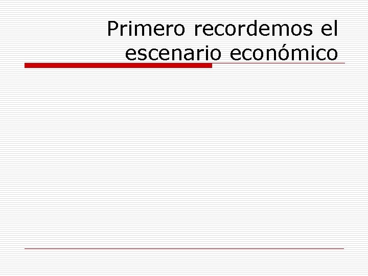 Primero recordemos el escenario económico 