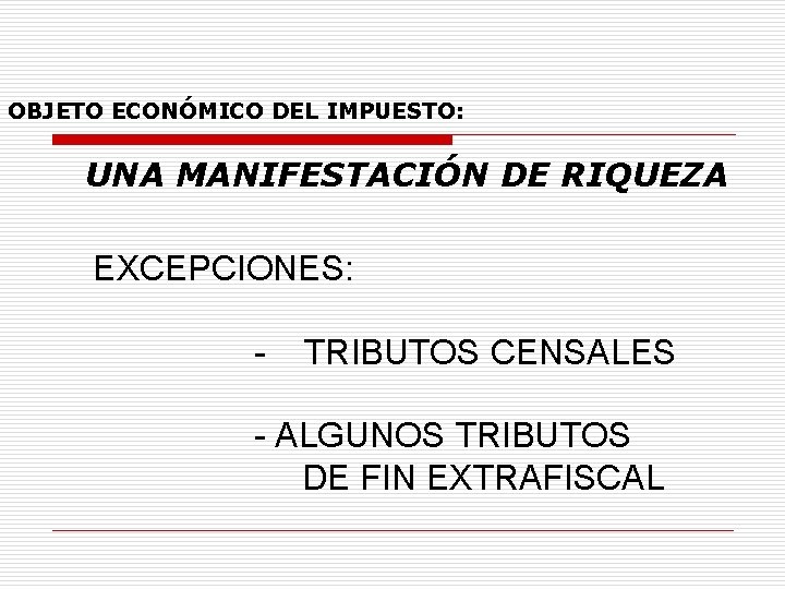 OBJETO ECONÓMICO DEL IMPUESTO: UNA MANIFESTACIÓN DE RIQUEZA EXCEPCIONES: - TRIBUTOS CENSALES - ALGUNOS