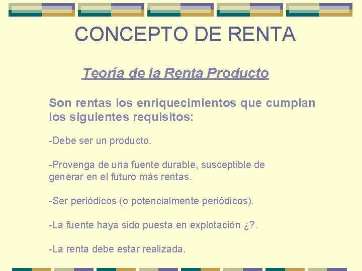 CONCEPTO DE RENTA Teoría de la Renta Producto Son rentas los enriquecimientos que cumplan