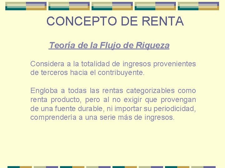 CONCEPTO DE RENTA Teoría de la Flujo de Riqueza Considera a la totalidad de