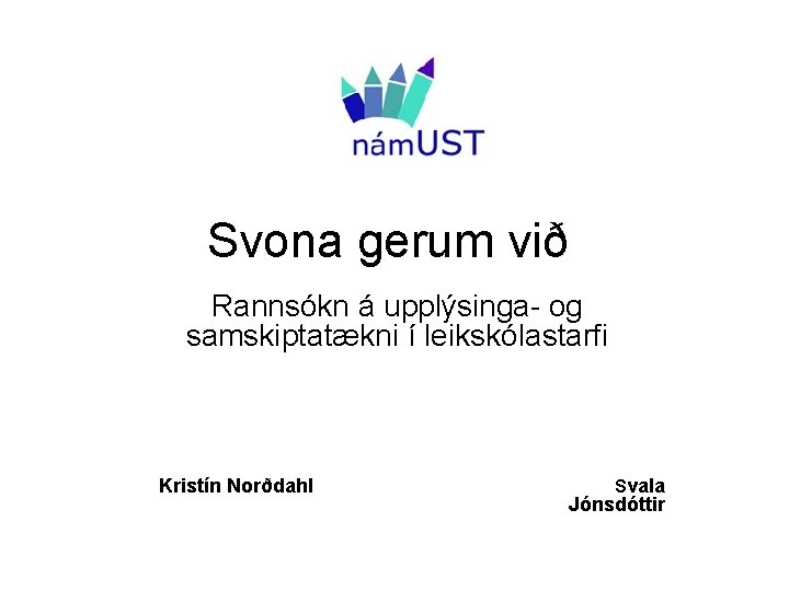 Svona gerum við Rannsókn á upplýsinga- og samskiptatækni í leikskólastarfi Kristín Norðdahl S vala