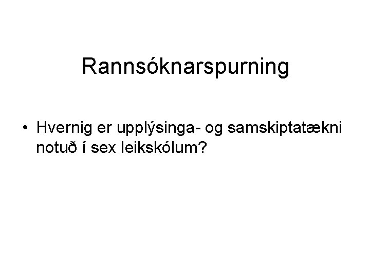 Rannsóknarspurning • Hvernig er upplýsinga- og samskiptatækni notuð í sex leikskólum? 