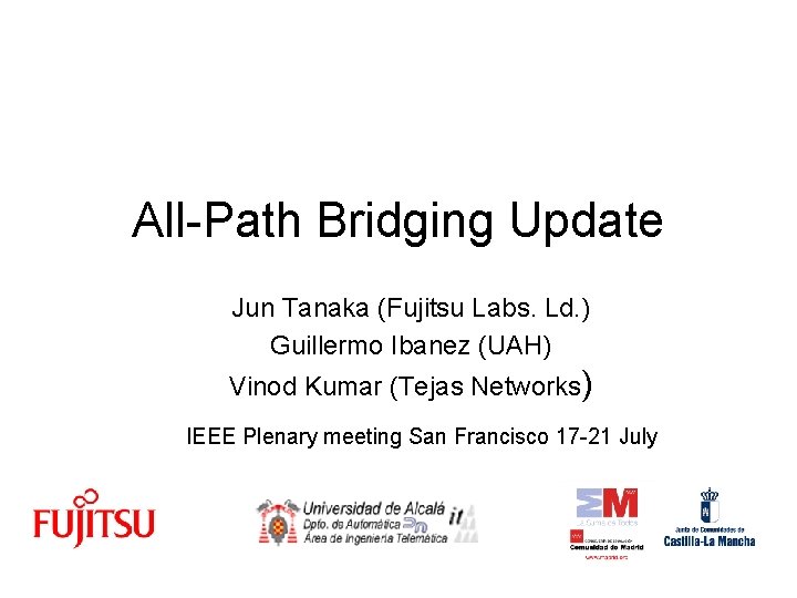 All-Path Bridging Update Jun Tanaka (Fujitsu Labs. Ld. ) Guillermo Ibanez (UAH) Vinod Kumar