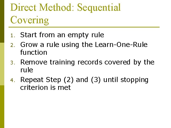 Direct Method: Sequential Covering 1. 2. 3. 4. Start from an empty rule Grow