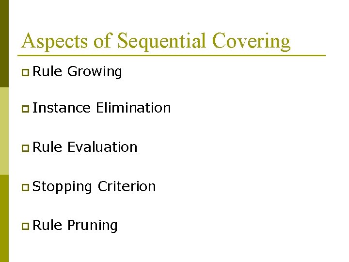 Aspects of Sequential Covering p Rule Growing p Instance p Rule Evaluation p Stopping