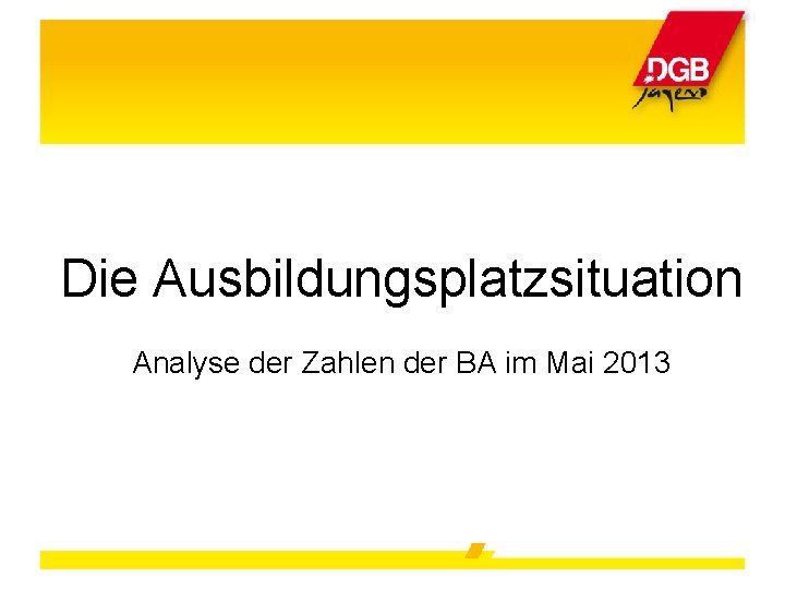 Die Ausbildungsplatzsituation Analyse der Zahlen der BA im Mai 2013 
