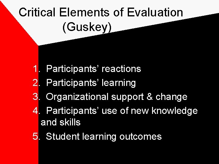 Critical Elements of Evaluation (Guskey) 1. 2. 3. 4. Participants’ reactions Participants’ learning Organizational