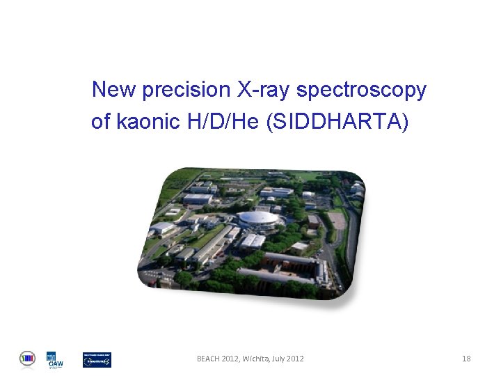 New precision X-ray spectroscopy of kaonic H/D/He (SIDDHARTA) BEACH 2012, Wichita, July 2012 18