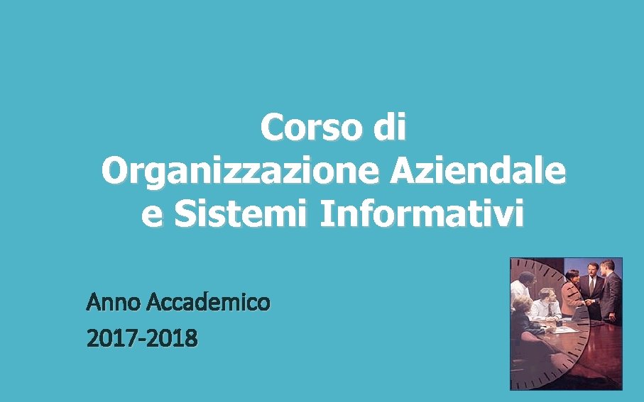 Corso di Organizzazione Aziendale e Sistemi Informativi Anno Accademico 2017 -2018 