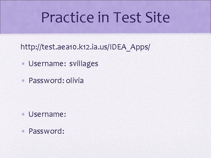 Practice in Test Site http: //test. aea 10. k 12. ia. us/IDEA_Apps/ • Username: