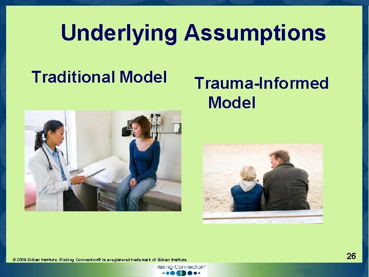 Underlying Assumptions Traditional Model © 2006 Sidran Institute. Risking Connection® is a registered trademark