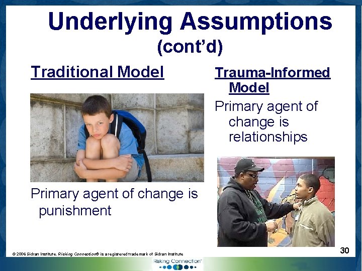 Underlying Assumptions (cont’d) Traditional Model Trauma-Informed Model Primary agent of change is relationships Primary
