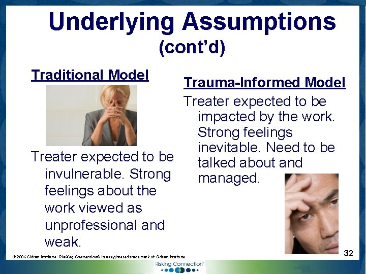 Underlying Assumptions (cont’d) Traditional Model Trauma-Informed Model Treater expected to be impacted by the