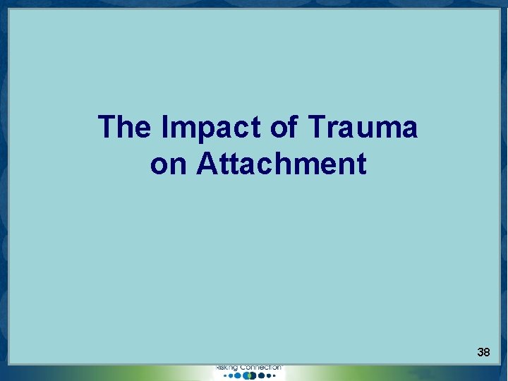 The Impact of Trauma on Attachment © 2006 Sidran Institute. Risking Connection® is a