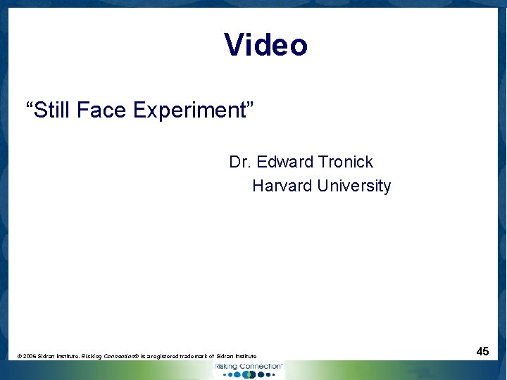Video “Still Face Experiment” Dr. Edward Tronick Harvard University © 2006 Sidran Institute. Risking