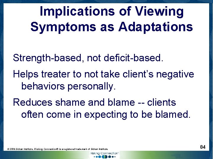 Implications of Viewing Symptoms as Adaptations Strength-based, not deficit-based. Helps treater to not take