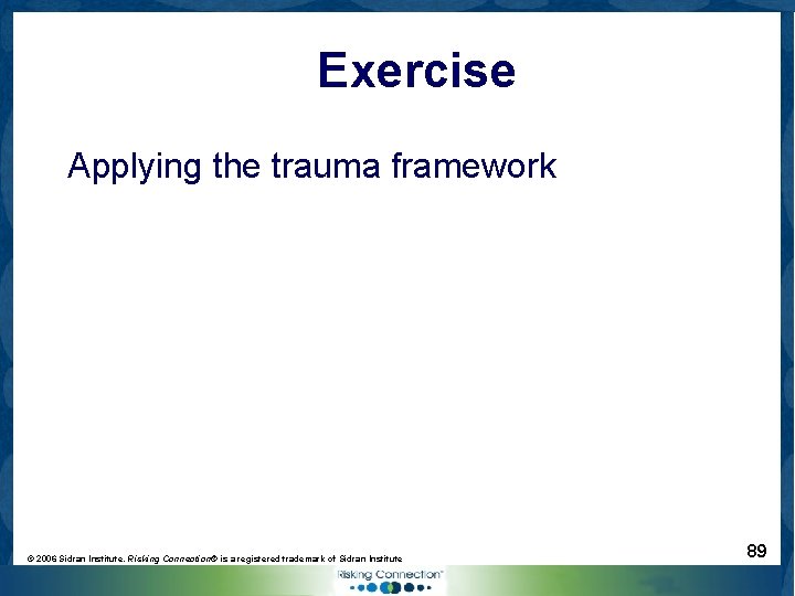 Exercise Applying the trauma framework © 2006 Sidran Institute. Risking Connection® is a registered