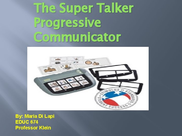 The Super Talker Progressive Communicator By: Maria Di Lapi EDUC 674 Professor Klein 