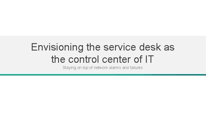 Envisioning the service desk as the control center of IT Staying on top of