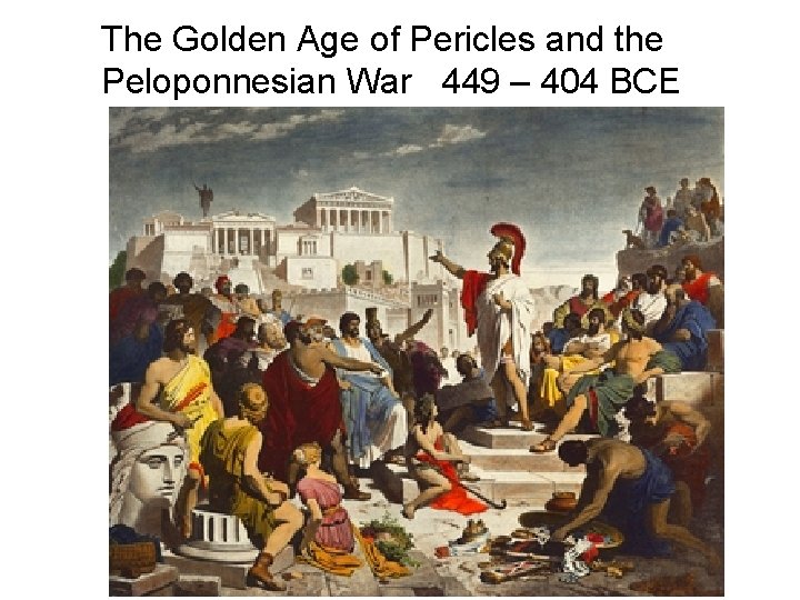 The Golden Age of Pericles and the Peloponnesian War 449 – 404 BCE 