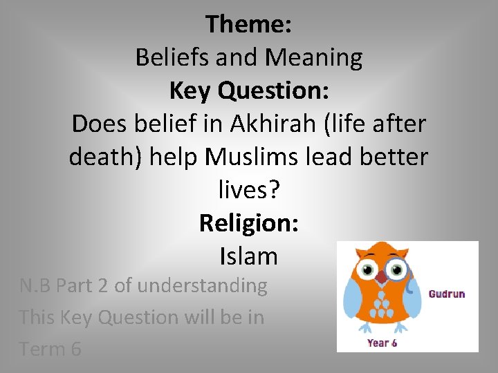 Theme: Beliefs and Meaning Key Question: Does belief in Akhirah (life after death) help